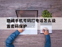 隐藏手机号码打电话怎么设置密码保护