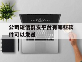 公司短信群发平台有哪些软件可以发送