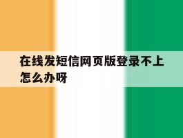 在线发短信网页版登录不上怎么办呀