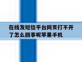 在线发短信平台网页打不开了怎么回事呢苹果手机
