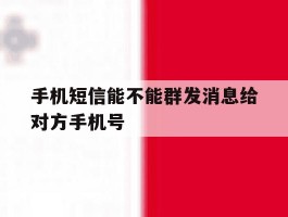 手机短信能不能群发消息给对方手机号