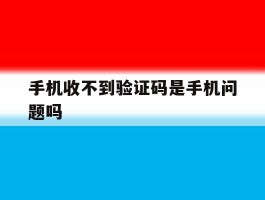 手机收不到验证码是手机问题吗