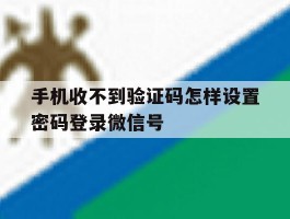 手机收不到验证码怎样设置密码登录微信号