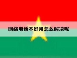 网络电话不好用怎么解决呢