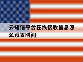 云短信平台在线接收信息怎么设置时间