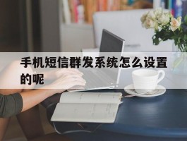 手机短信群发系统怎么设置的呢