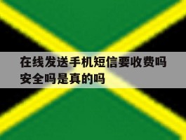 在线发送手机短信要收费吗安全吗是真的吗