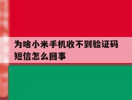 为啥小米手机收不到验证码短信怎么回事