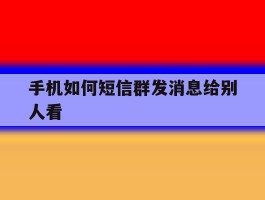 手机如何短信群发消息给别人看