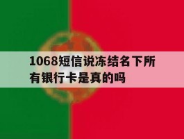 1068短信说冻结名下所有银行卡是真的吗
