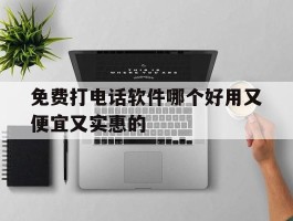 免费打电话软件哪个好用又便宜又实惠的