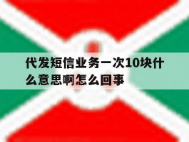 代发短信业务一次10块什么意思啊怎么回事