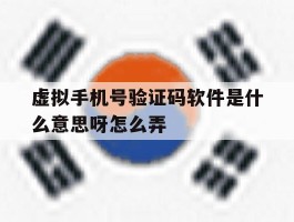 虚拟手机号验证码软件是什么意思呀怎么弄