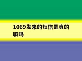 1069发来的短信是真的嘛吗