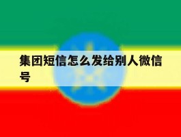 集团短信怎么发给别人微信号
