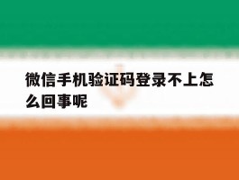 微信手机验证码登录不上怎么回事呢