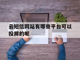 云短信网站有哪些平台可以投屏的呢