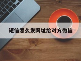 短信怎么发网址给对方微信