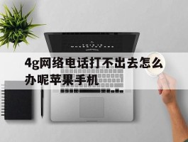 4g网络电话打不出去怎么办呢苹果手机
