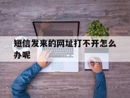 短信发来的网址打不开怎么办呢