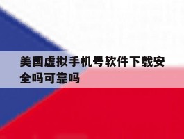 美国虚拟手机号软件下载安全吗可靠吗