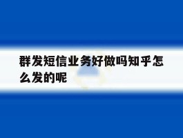 群发短信业务好做吗知乎怎么发的呢