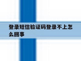 登录短信验证码登录不上怎么回事