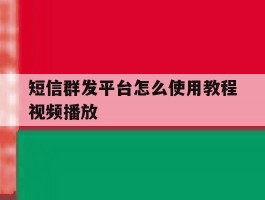 短信群发平台怎么使用教程视频播放