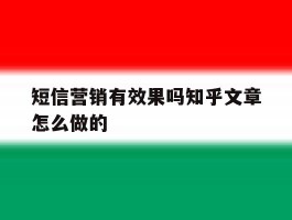 短信营销有效果吗知乎文章怎么做的