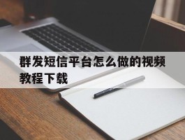群发短信平台怎么做的视频教程下载