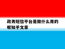 政务短信平台是做什么用的呢知乎文章