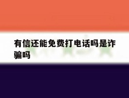 有信还能免费打电话吗是诈骗吗