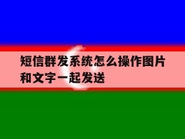 短信群发系统怎么操作图片和文字一起发送