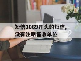短信1069开头的短信,没有注明催收单位