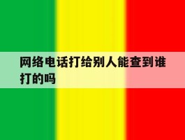 网络电话打给别人能查到谁打的吗
