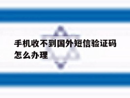 手机收不到国外短信验证码怎么办理
