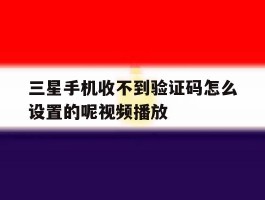 三星手机收不到验证码怎么设置的呢视频播放
