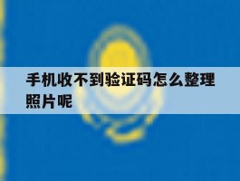 手机收不到验证码怎么整理照片呢