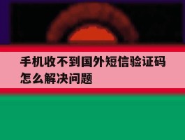 手机收不到国外短信验证码怎么解决问题