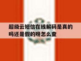超级云短信在线解码是真的吗还是假的呀怎么查