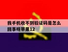 我手机收不到验证码是怎么回事呀苹果12