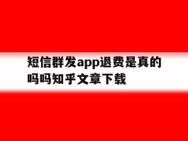 短信群发app退费是真的吗吗知乎文章下载