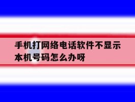 手机打网络电话软件不显示本机号码怎么办呀