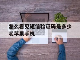 怎么看见短信验证码是多少呢苹果手机