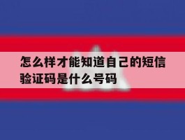 怎么样才能知道自己的短信验证码是什么号码