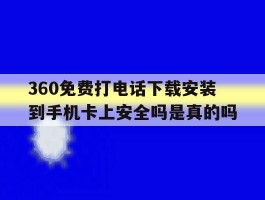 360免费打电话下载安装到手机卡上安全吗是真的吗