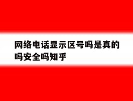 网络电话显示区号吗是真的吗安全吗知乎