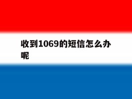 收到1069的短信怎么办呢