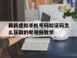 最新虚拟手机号码验证码怎么获取的呢视频教学