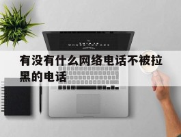 有没有什么网络电话不被拉黑的电话
